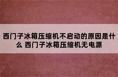 西门子冰箱压缩机不启动的原因是什么 西门子冰箱压缩机无电源